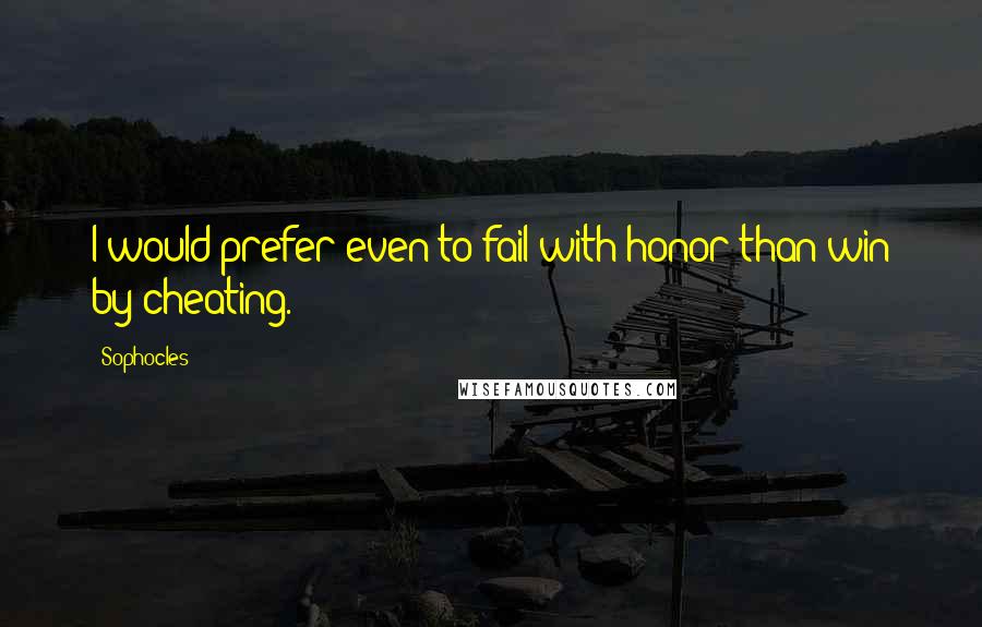 Sophocles Quotes: I would prefer even to fail with honor than win by cheating.