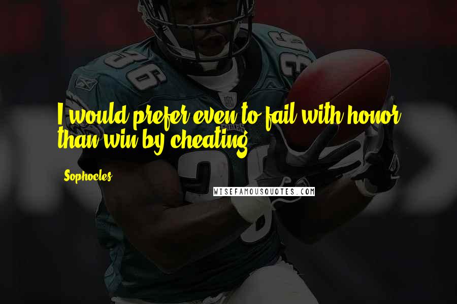 Sophocles Quotes: I would prefer even to fail with honor than win by cheating.