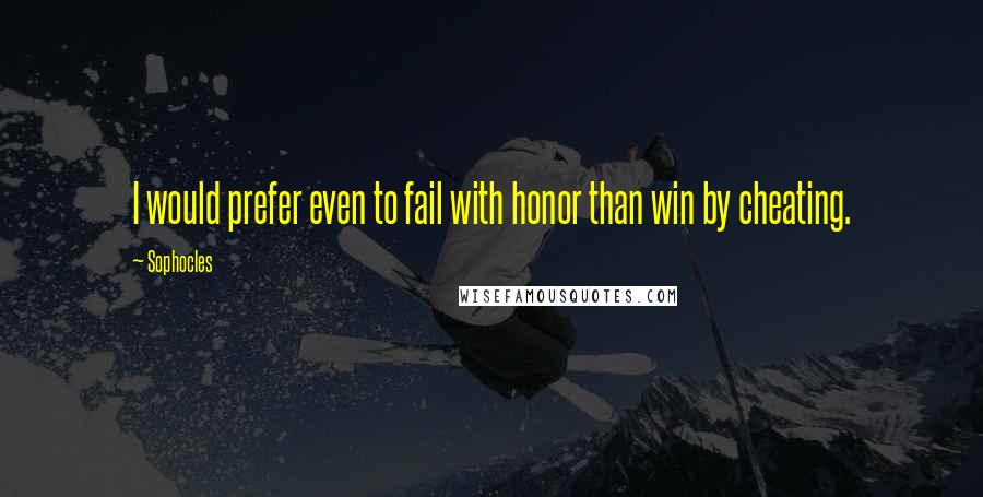 Sophocles Quotes: I would prefer even to fail with honor than win by cheating.