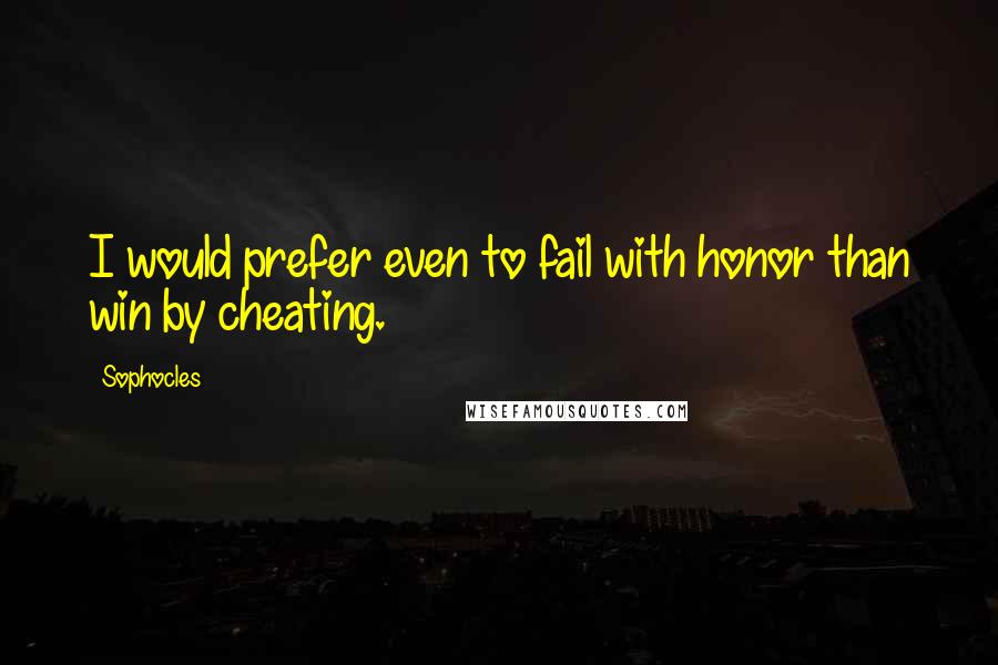 Sophocles Quotes: I would prefer even to fail with honor than win by cheating.