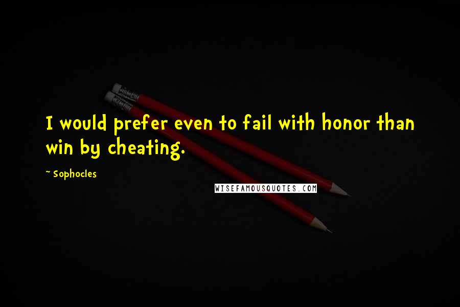 Sophocles Quotes: I would prefer even to fail with honor than win by cheating.