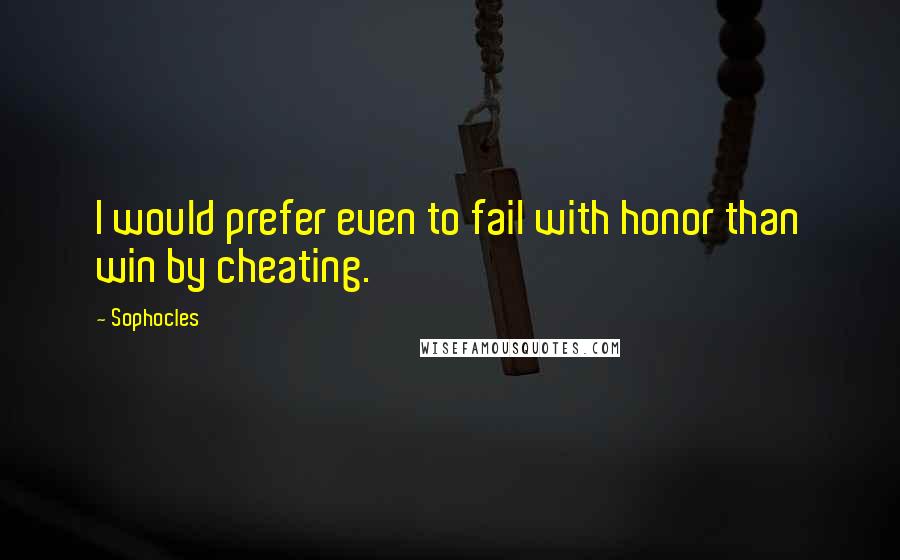 Sophocles Quotes: I would prefer even to fail with honor than win by cheating.