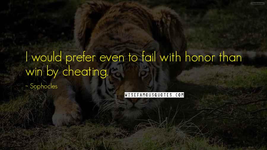 Sophocles Quotes: I would prefer even to fail with honor than win by cheating.