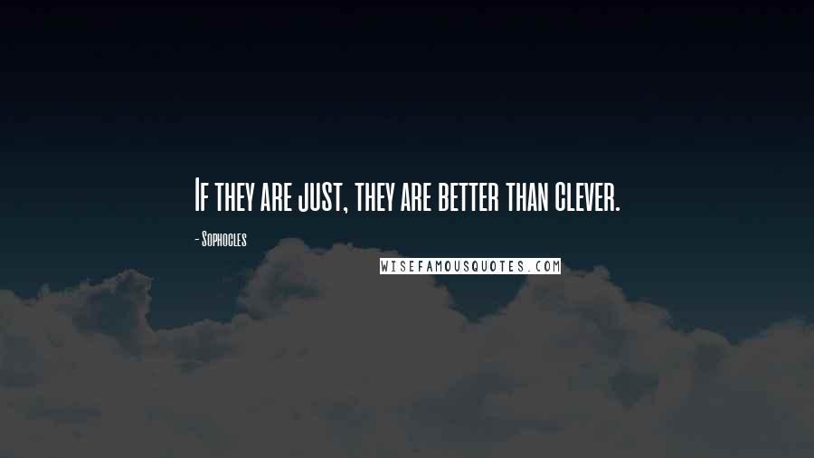 Sophocles Quotes: If they are just, they are better than clever.