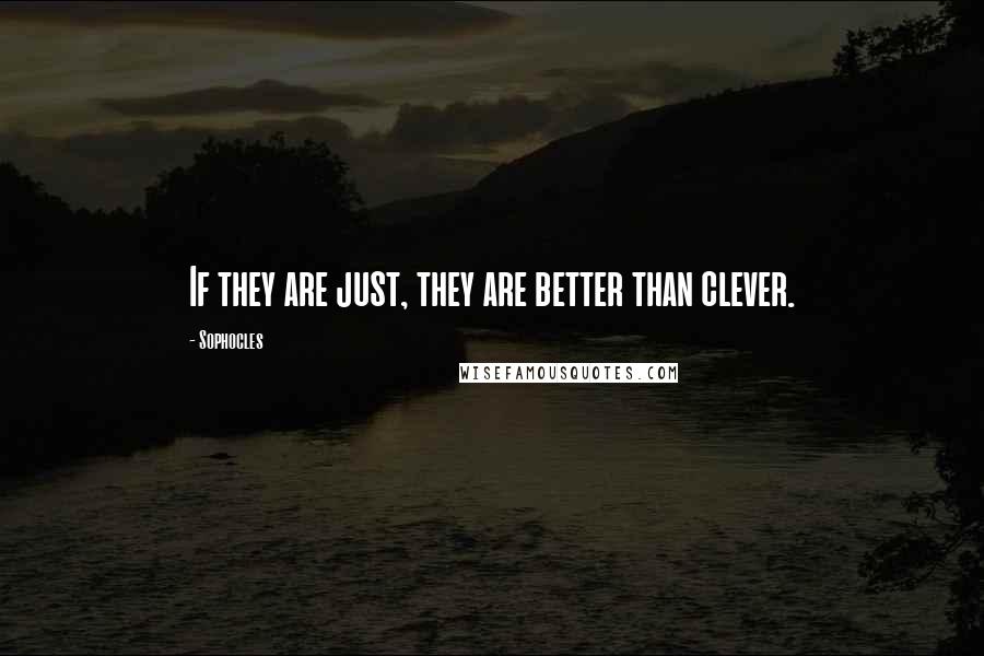 Sophocles Quotes: If they are just, they are better than clever.