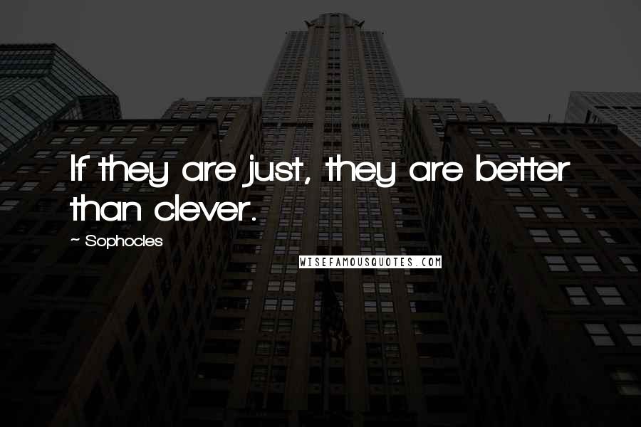 Sophocles Quotes: If they are just, they are better than clever.