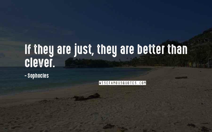 Sophocles Quotes: If they are just, they are better than clever.