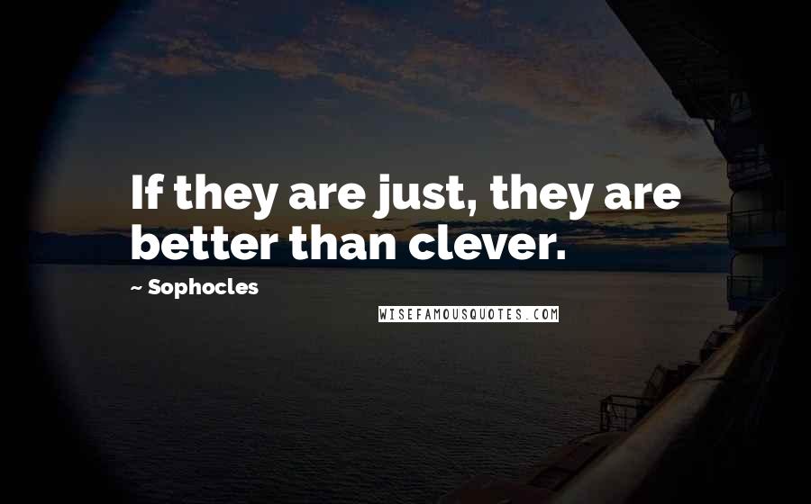 Sophocles Quotes: If they are just, they are better than clever.