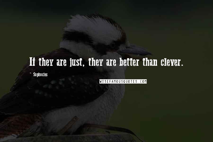 Sophocles Quotes: If they are just, they are better than clever.