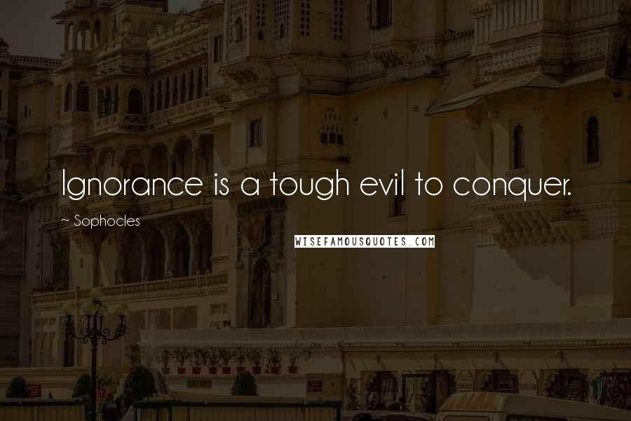Sophocles Quotes: Ignorance is a tough evil to conquer.