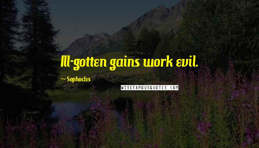 Sophocles Quotes: Ill-gotten gains work evil.