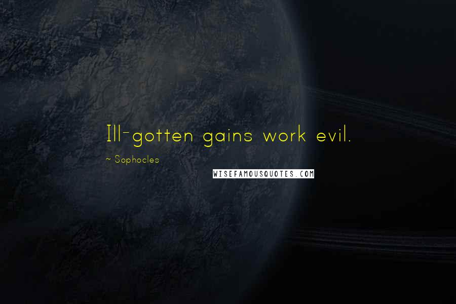 Sophocles Quotes: Ill-gotten gains work evil.