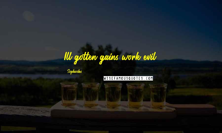 Sophocles Quotes: Ill-gotten gains work evil.