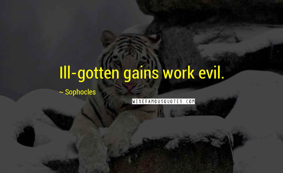 Sophocles Quotes: Ill-gotten gains work evil.