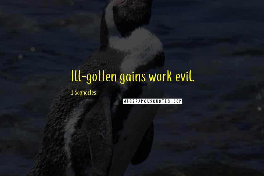 Sophocles Quotes: Ill-gotten gains work evil.