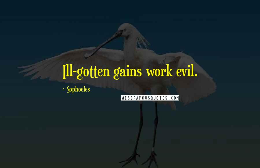 Sophocles Quotes: Ill-gotten gains work evil.