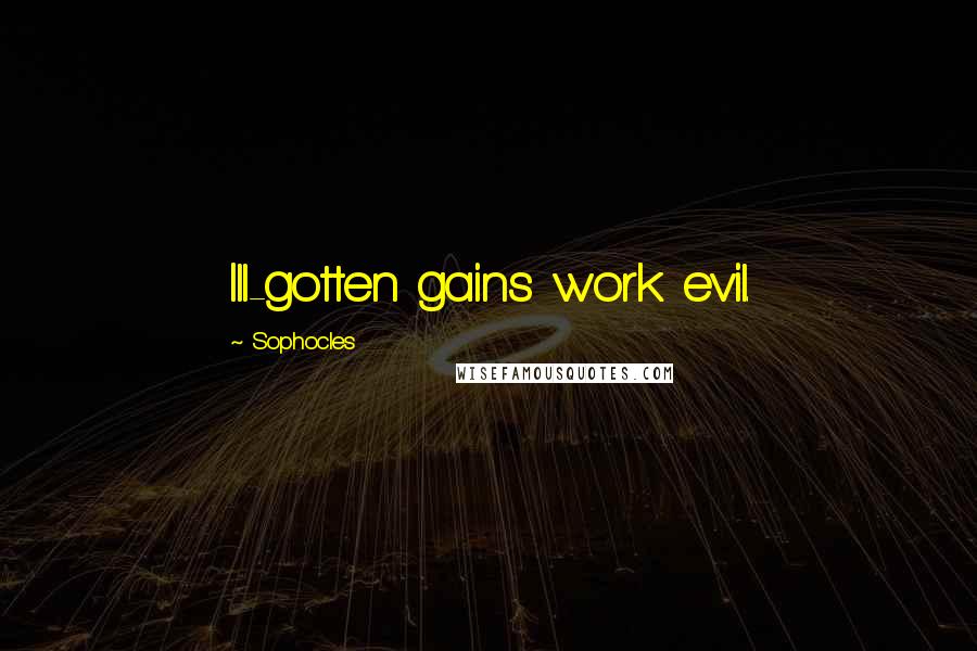 Sophocles Quotes: Ill-gotten gains work evil.