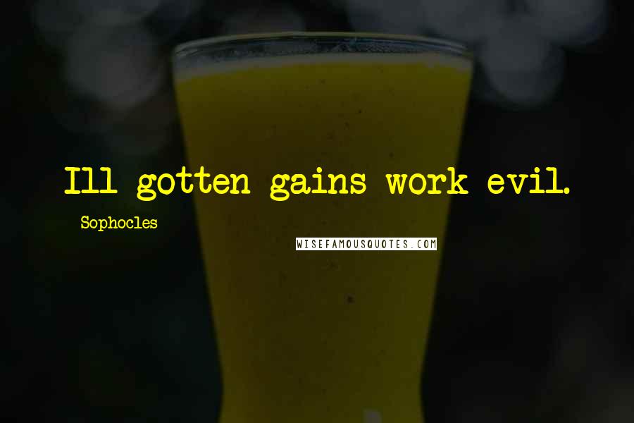 Sophocles Quotes: Ill-gotten gains work evil.
