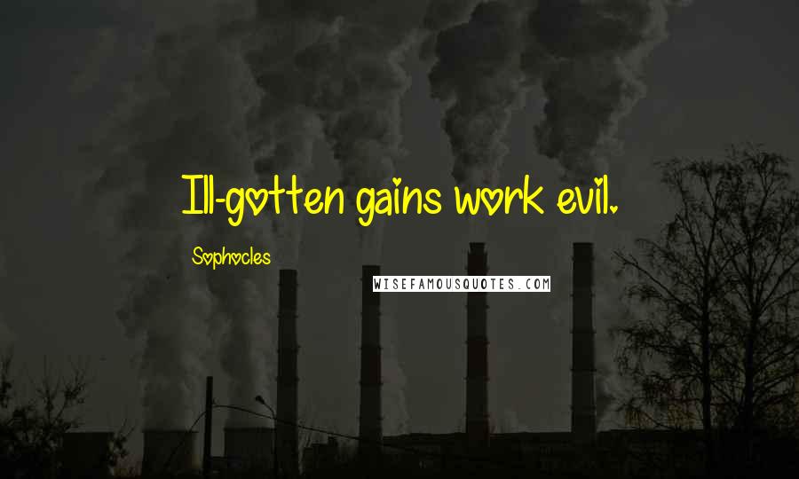 Sophocles Quotes: Ill-gotten gains work evil.