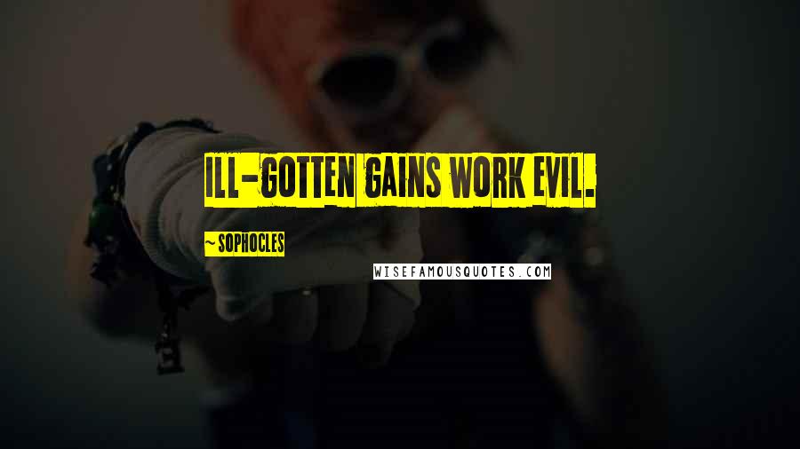 Sophocles Quotes: Ill-gotten gains work evil.