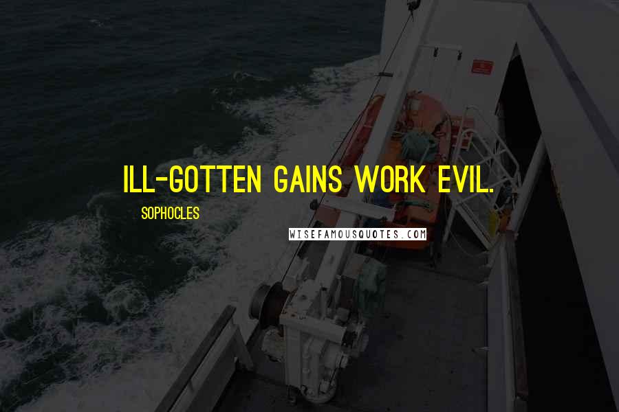 Sophocles Quotes: Ill-gotten gains work evil.