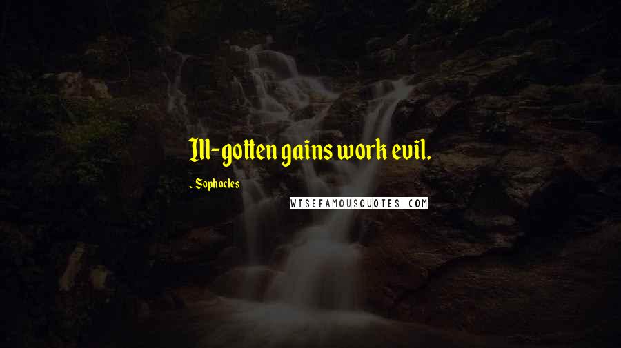 Sophocles Quotes: Ill-gotten gains work evil.