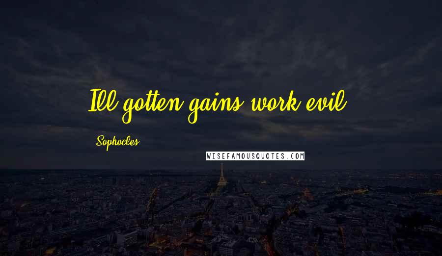 Sophocles Quotes: Ill-gotten gains work evil.