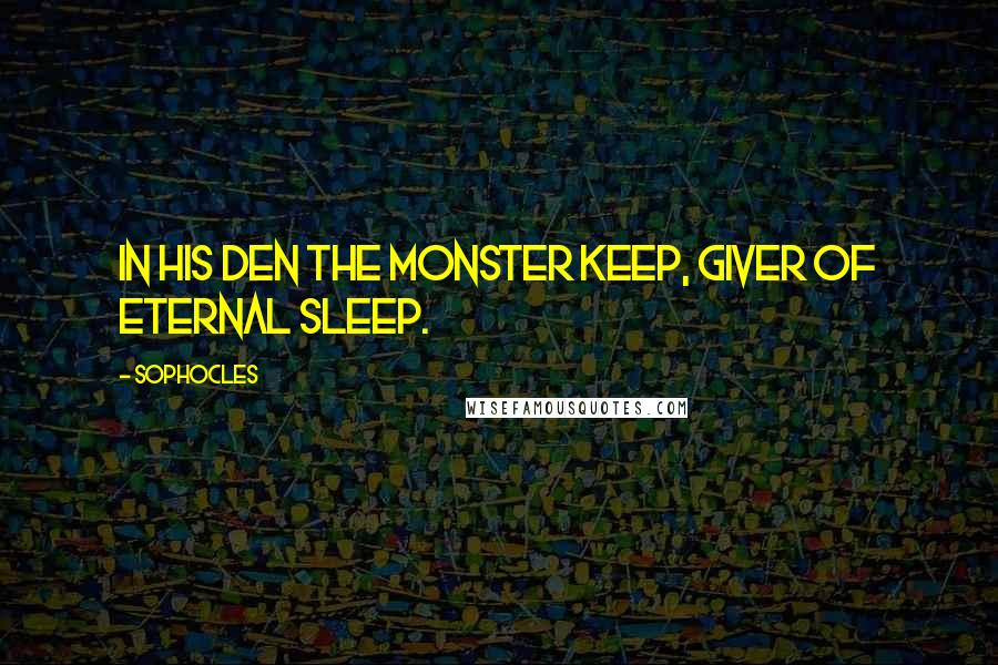 Sophocles Quotes: In his den the monster keep, Giver of eternal sleep.