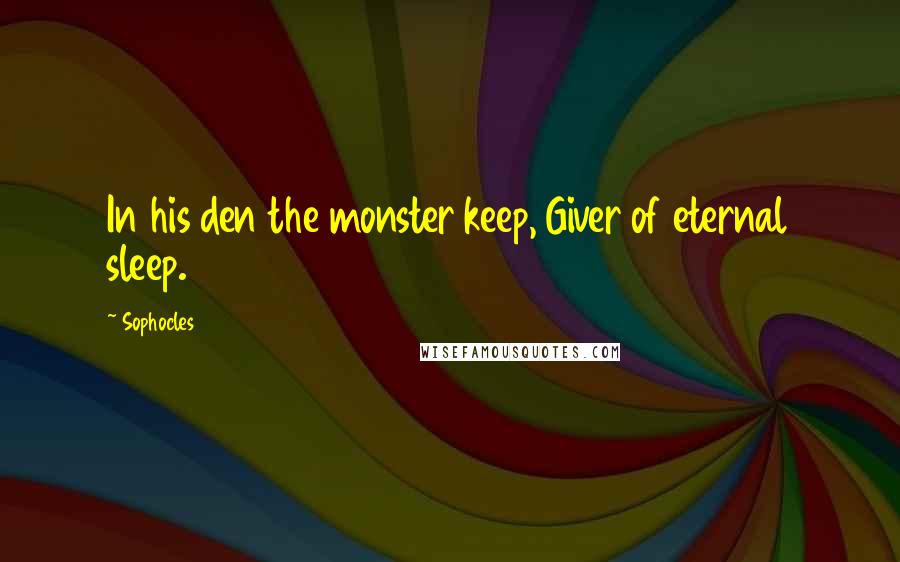 Sophocles Quotes: In his den the monster keep, Giver of eternal sleep.