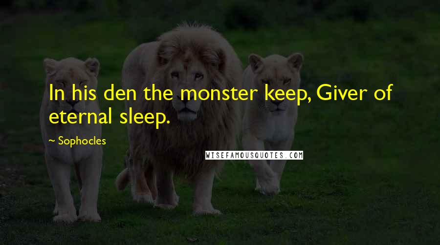 Sophocles Quotes: In his den the monster keep, Giver of eternal sleep.