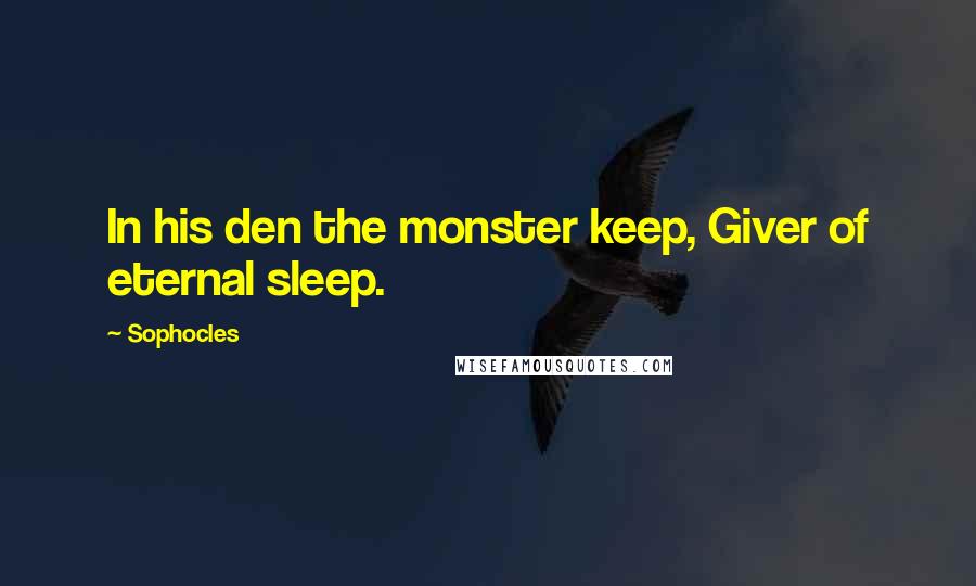 Sophocles Quotes: In his den the monster keep, Giver of eternal sleep.