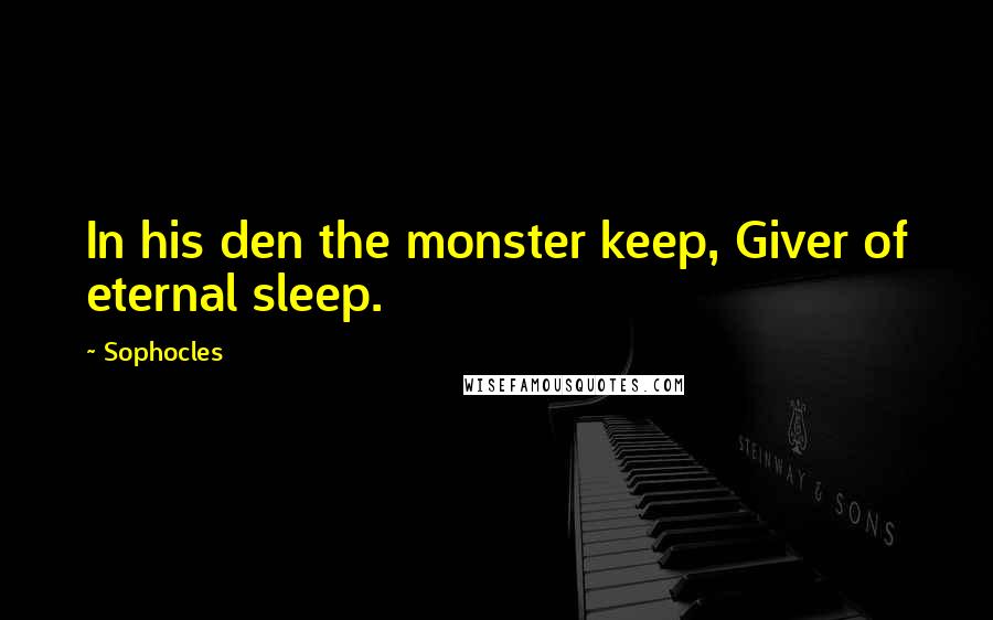 Sophocles Quotes: In his den the monster keep, Giver of eternal sleep.