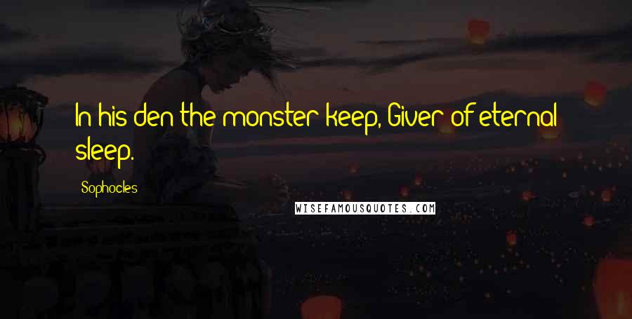 Sophocles Quotes: In his den the monster keep, Giver of eternal sleep.