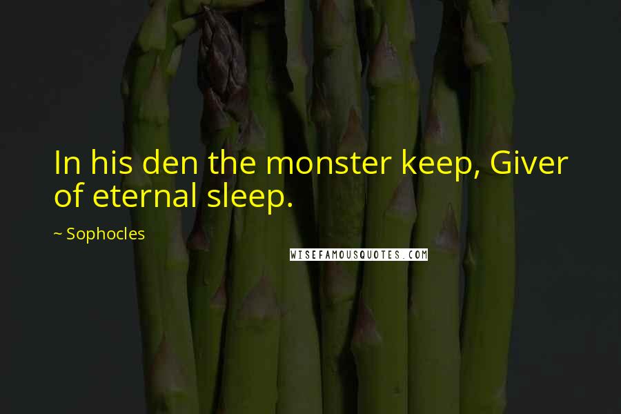 Sophocles Quotes: In his den the monster keep, Giver of eternal sleep.