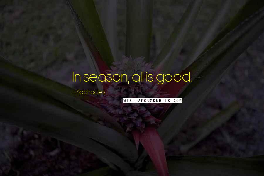 Sophocles Quotes: In season, all is good.