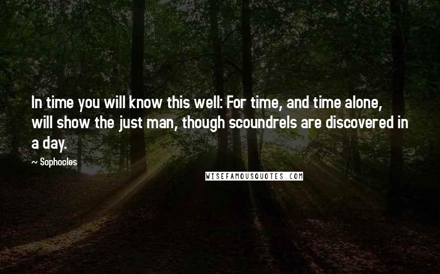 Sophocles Quotes: In time you will know this well: For time, and time alone, will show the just man, though scoundrels are discovered in a day.