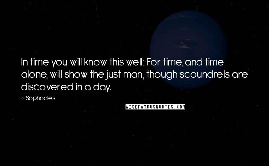 Sophocles Quotes: In time you will know this well: For time, and time alone, will show the just man, though scoundrels are discovered in a day.