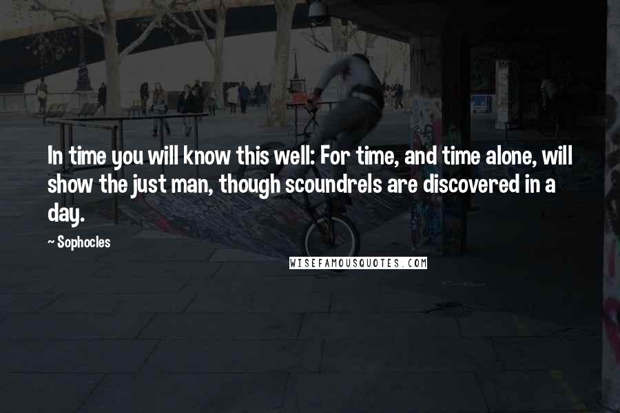 Sophocles Quotes: In time you will know this well: For time, and time alone, will show the just man, though scoundrels are discovered in a day.