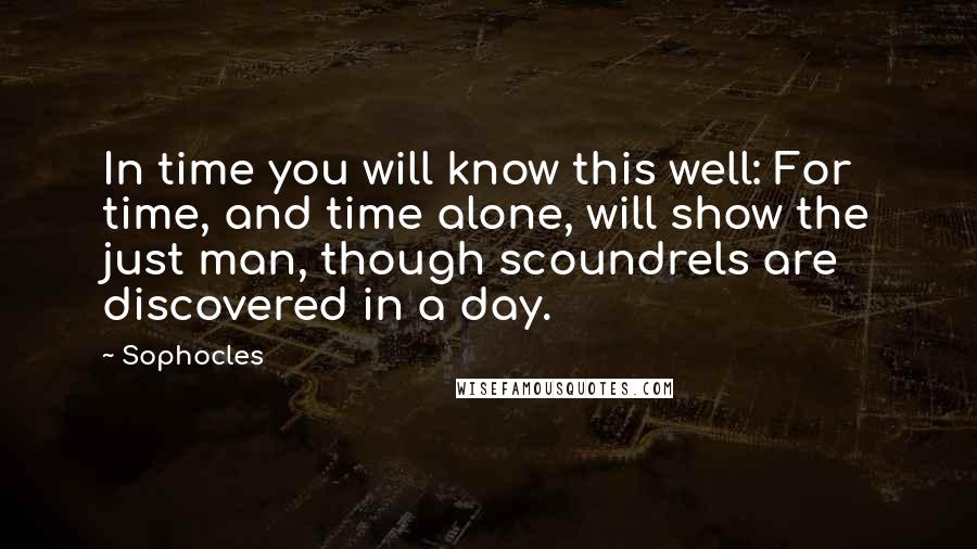 Sophocles Quotes: In time you will know this well: For time, and time alone, will show the just man, though scoundrels are discovered in a day.