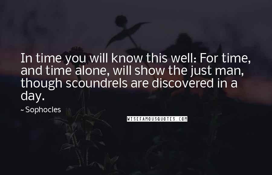 Sophocles Quotes: In time you will know this well: For time, and time alone, will show the just man, though scoundrels are discovered in a day.
