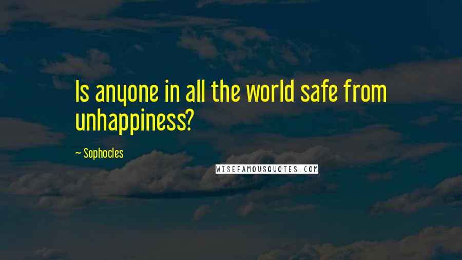 Sophocles Quotes: Is anyone in all the world safe from unhappiness?