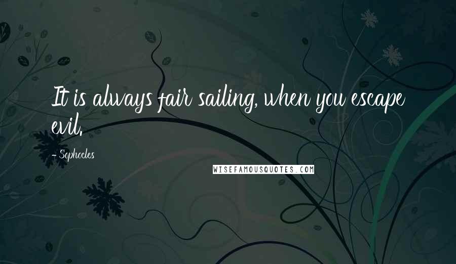 Sophocles Quotes: It is always fair sailing, when you escape evil.