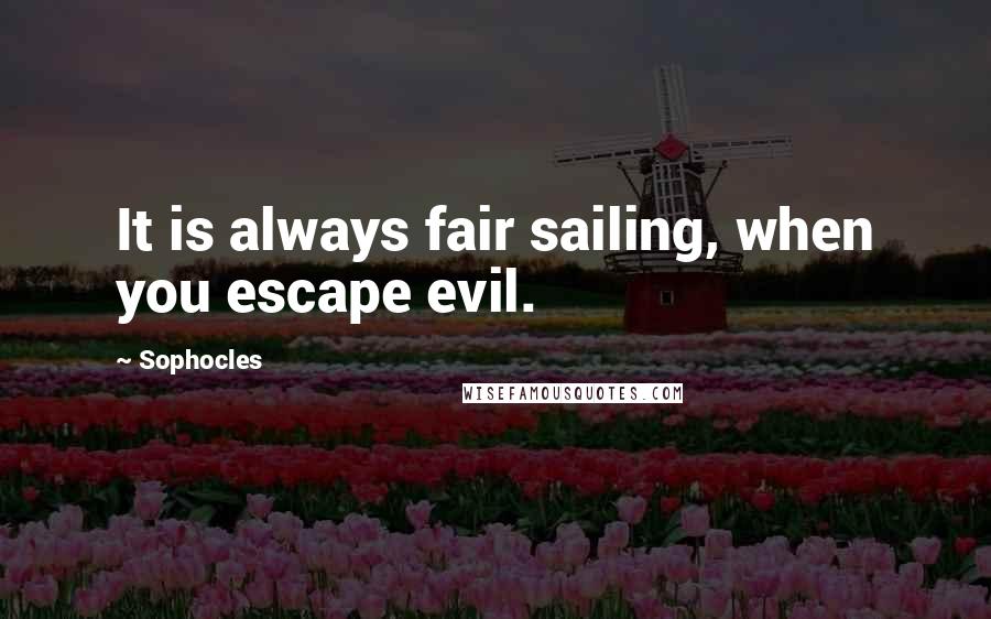 Sophocles Quotes: It is always fair sailing, when you escape evil.