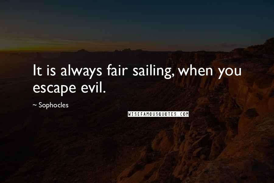 Sophocles Quotes: It is always fair sailing, when you escape evil.