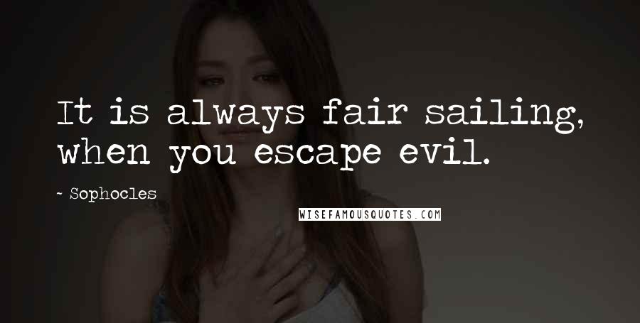 Sophocles Quotes: It is always fair sailing, when you escape evil.