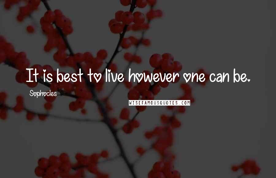 Sophocles Quotes: It is best to live however one can be.