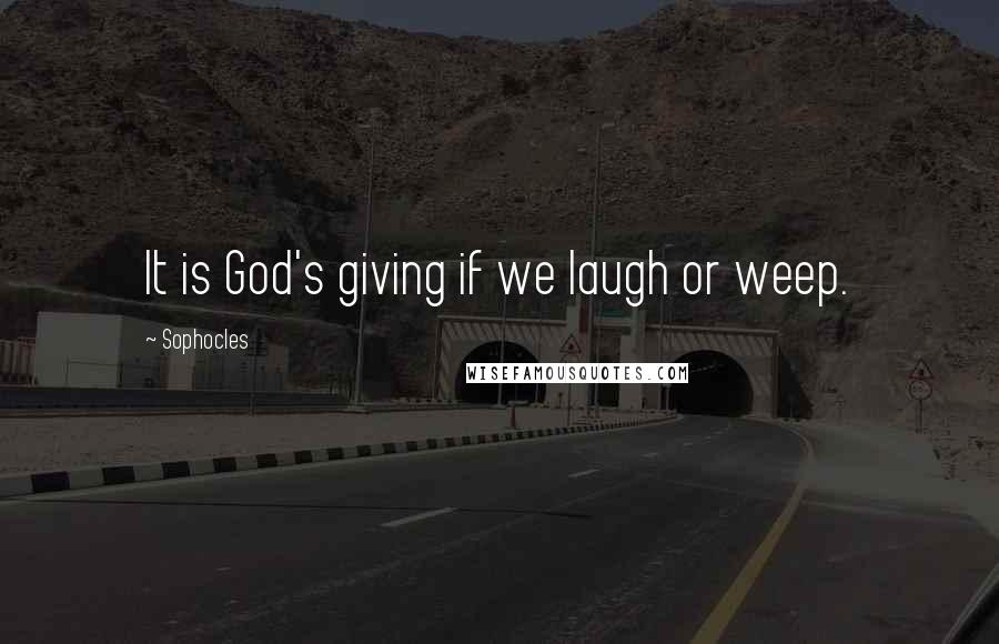 Sophocles Quotes: It is God's giving if we laugh or weep.