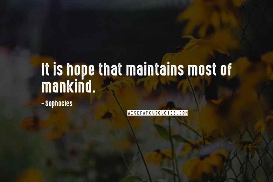 Sophocles Quotes: It is hope that maintains most of mankind.