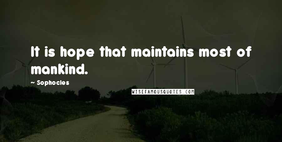 Sophocles Quotes: It is hope that maintains most of mankind.