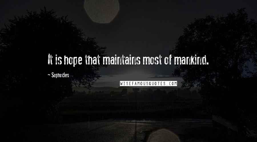 Sophocles Quotes: It is hope that maintains most of mankind.